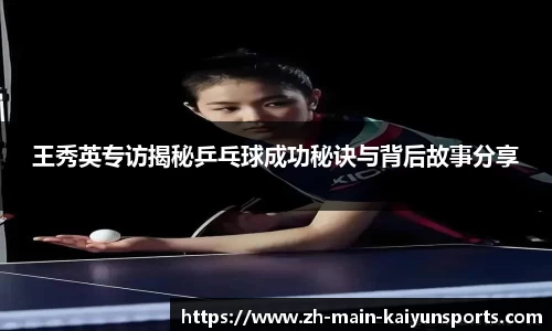 王秀英专访揭秘乒乓球成功秘诀与背后故事分享